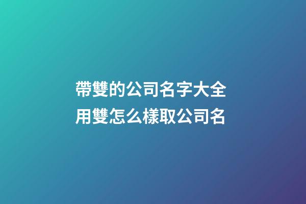 帶雙的公司名字大全 用雙怎么樣取公司名-第1張-公司起名-玄機派